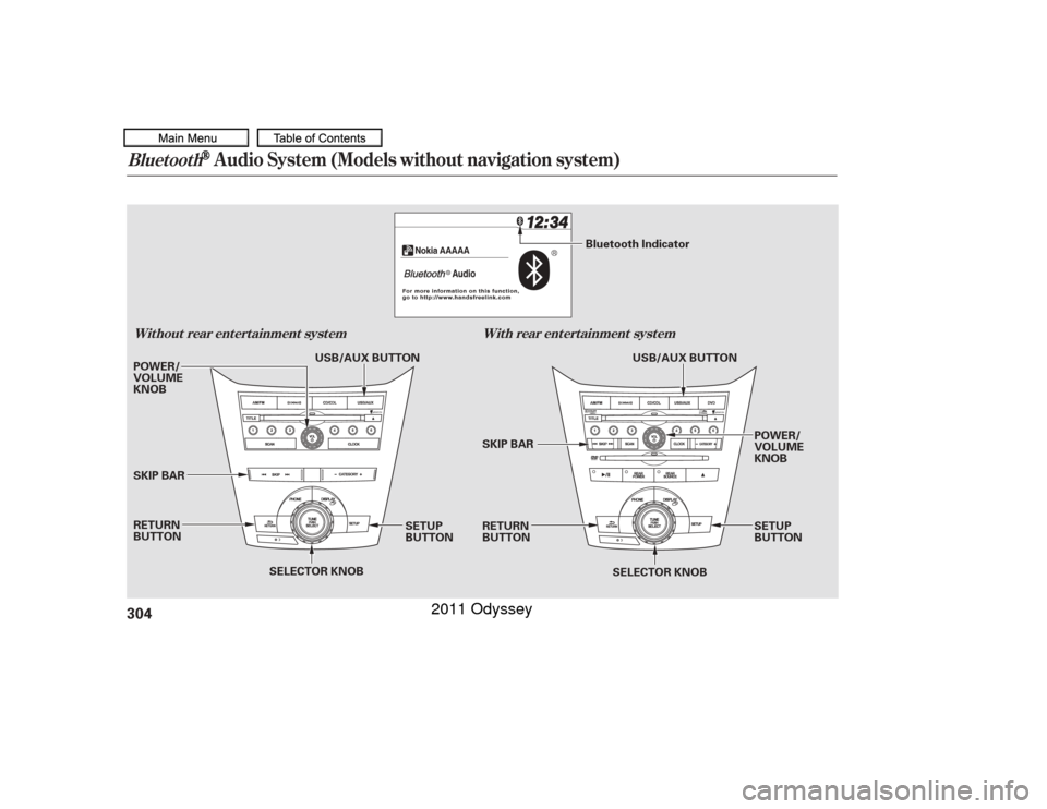 HONDA ODYSSEY 2011 RB3-RB4 / 4.G Owners Manual Bluetooth
Audio System (Models without navigation system)
Wit hout rear ent ert ainment syst emWit h rear ent ert ainment syst em304
SELECTOR KNOB
SELECTOR KNOB
SETUP
BUTTON
SETUP
BUTTON POWER/
VOLUME