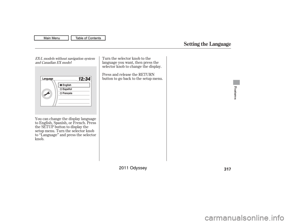 HONDA ODYSSEY 2011 RB3-RB4 / 4.G Owners Manual Turn the selector knob to the
language you want, then press the
selector knob to change the display.
Press and release the RETURN
buttontogobacktothesetupmenu.
You can change the display language
to E