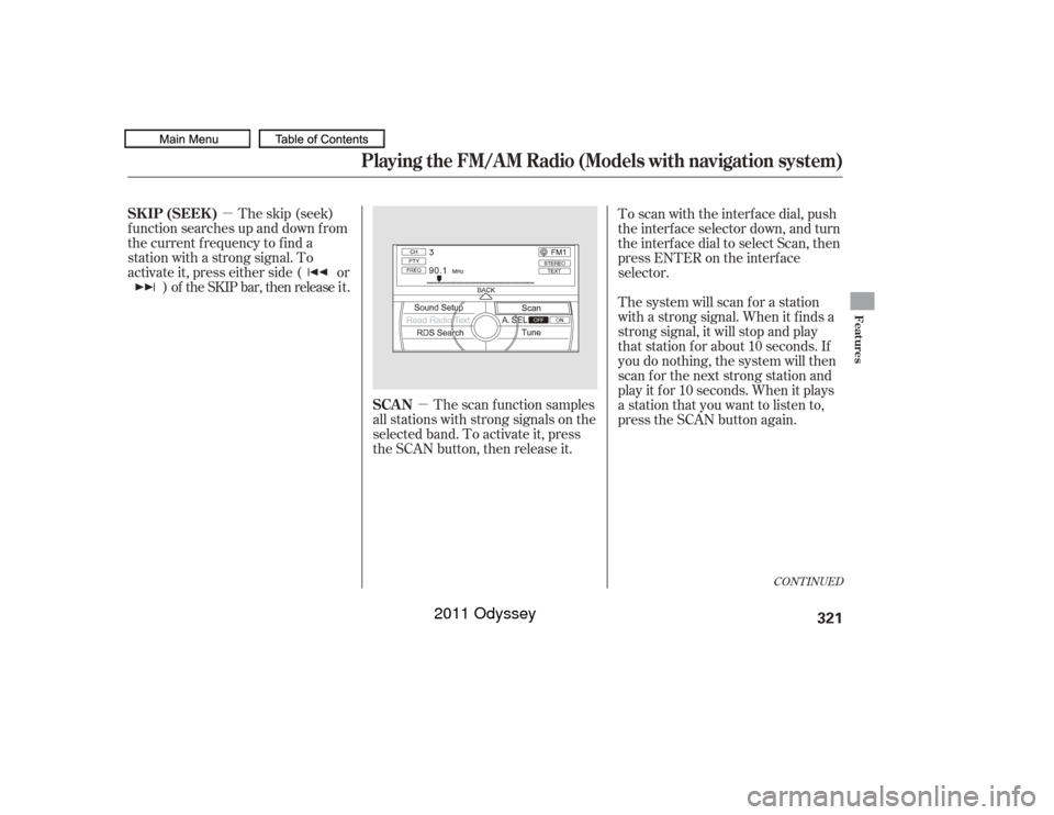 HONDA ODYSSEY 2011 RB3-RB4 / 4.G Owners Manual µ
µ
The scan f unction samples
all stations with strong signals on the
selected band. To activate it, press
the SCAN button, then release it.
The skip (seek)
f unction searches up and down f rom
t