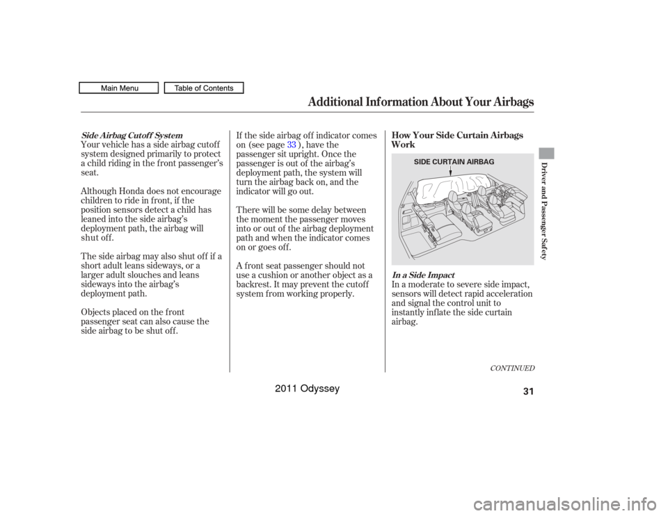 HONDA ODYSSEY 2011 RB3-RB4 / 4.G Owners Manual CONT INUED
Your vehicle has a side airbag cutof f
system designed primarily to protect
a child riding in the f ront passenger’s
seat.
Although Honda does not encourage
children to ride in f ront, if