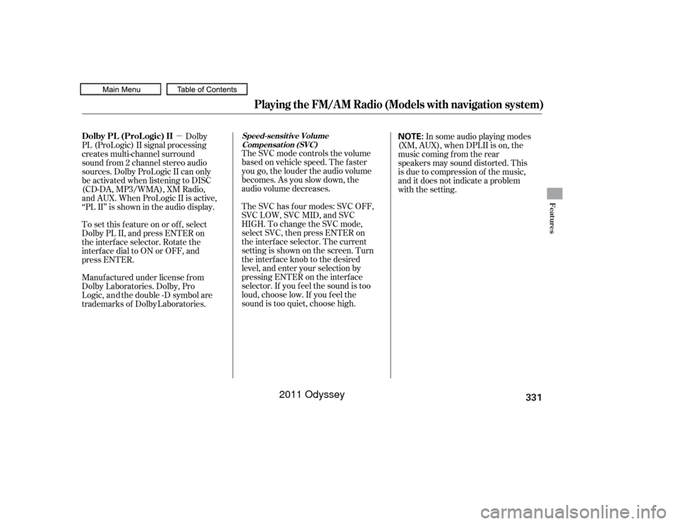 HONDA ODYSSEY 2011 RB3-RB4 / 4.G Owners Manual Features
331
10/07/17 10:18:00 31TK8600_334
µDolby
PL (ProLogic) II signal processing
creates multi-channel surround
sound f rom 2 channel stereo audio
sources. Dolby ProLogic II can only
be activat