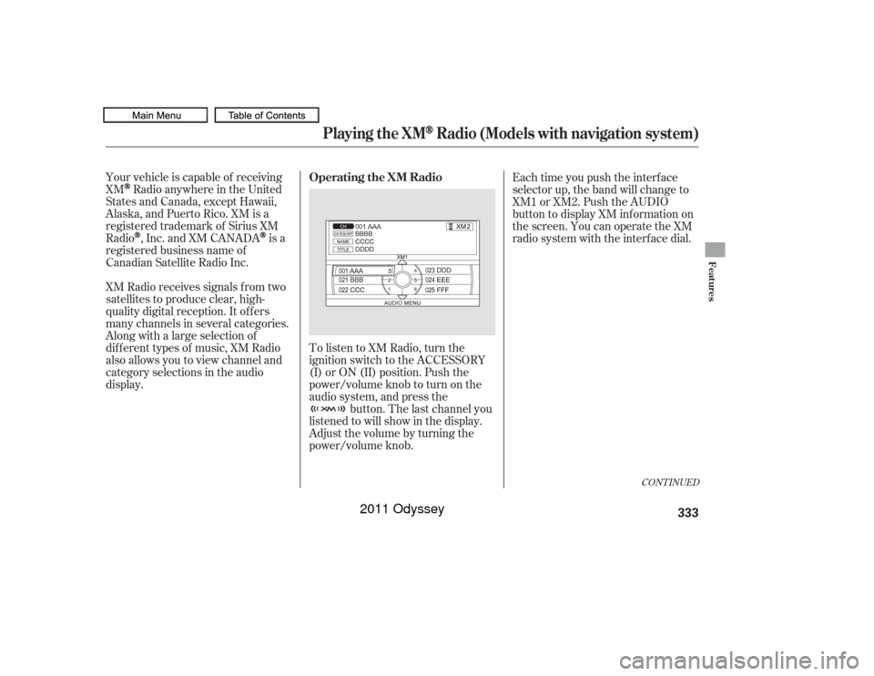 HONDA ODYSSEY 2011 RB3-RB4 / 4.G Owners Manual Your vehicle is capable of receiving
XM
Radio anywhere in the United
States and Canada, except Hawaii,
Alaska,andPuertoRico.XMisa
registered trademark of Sirius XM
Radio,Inc.andXMCANADA
is a
registere