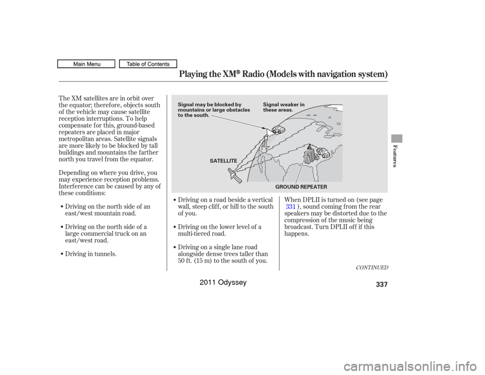 HONDA ODYSSEY 2011 RB3-RB4 / 4.G Owners Manual The XM satellites are in orbit over
the equator; therefore, objects south
of the vehicle may cause satellite
reception interruptions. To help
compensate f or this, ground-based
repeaters are placed in