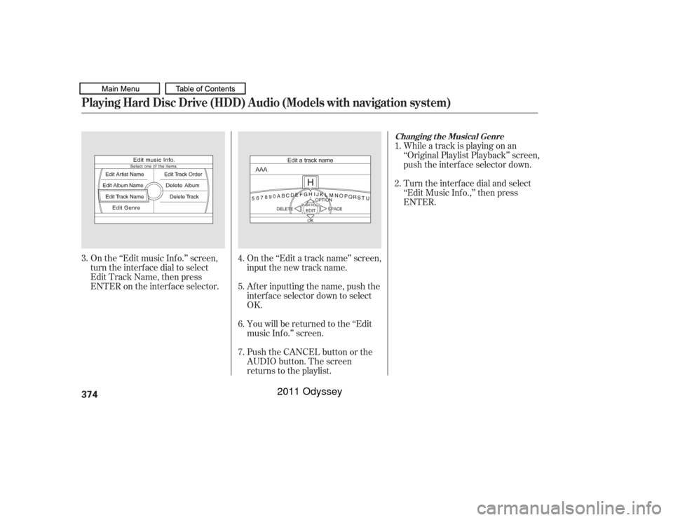 HONDA ODYSSEY 2011 RB3-RB4 / 4.G Owners Manual On the ‘‘Edit music Inf o.’’ screen,
turn the interface dial to select
Edit Track Name, then press
ENTER on the interf ace selector.On the ‘‘Edit a track name’’ screen,
input the new t