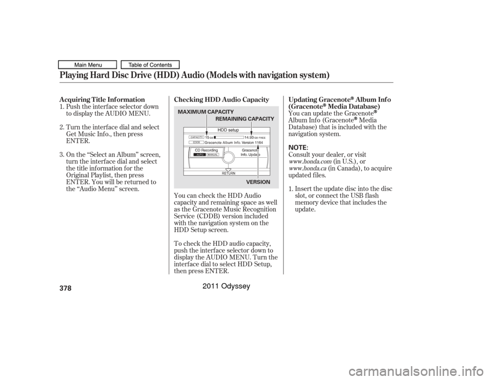 HONDA ODYSSEY 2011 RB3-RB4 / 4.G Owners Manual You can update the GracenoteAlbum Inf o (Gracenote
Media
Database) that is included with the
navigation system.
Insert the update disc into the disc
slot, or connect the USB f lash
memory device that 