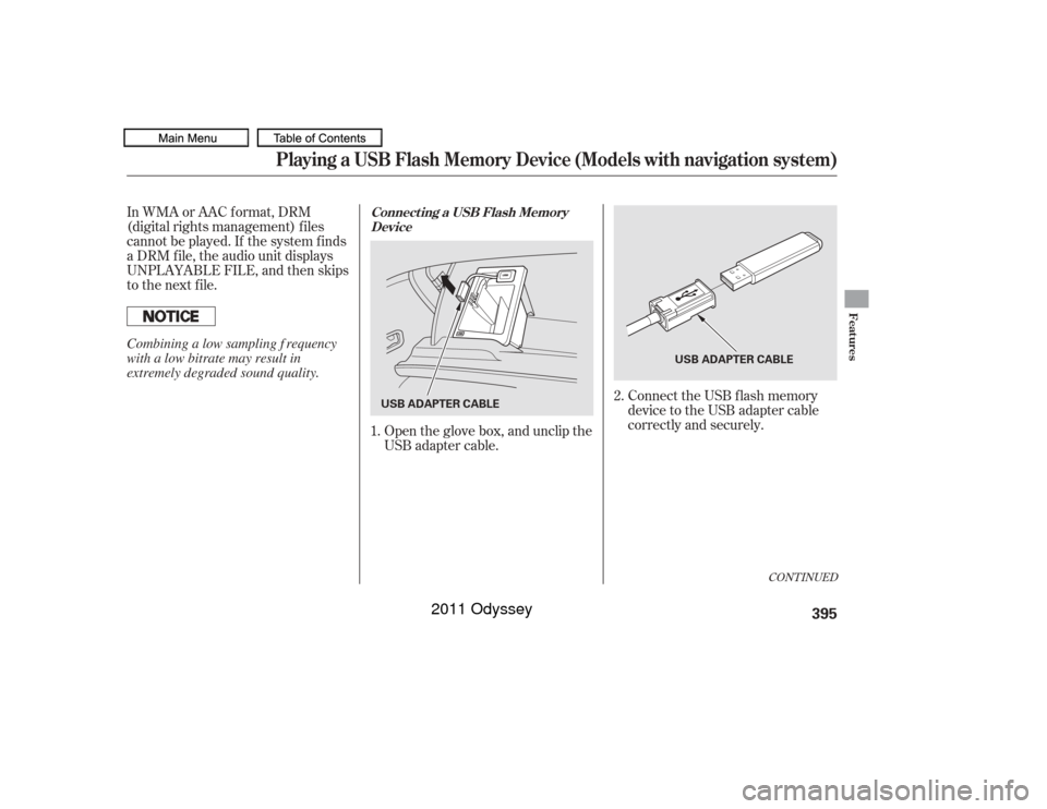 HONDA ODYSSEY 2011 RB3-RB4 / 4.G Owners Manual Connect the USB f lash memory
device to the USB adapter cable
correctly and securely.
In WMA or AAC format, DRM
(digital rights management) f iles
cannot be played. If the system f inds
a DRM f ile, t