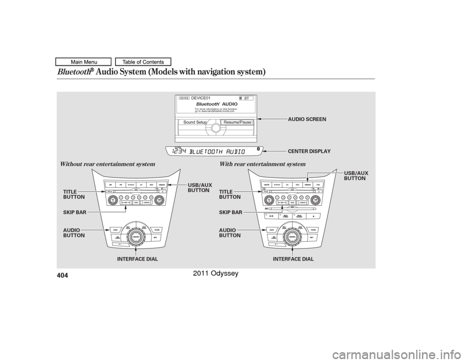 HONDA ODYSSEY 2011 RB3-RB4 / 4.G Owners Manual Bluetooth
Audio System (Models with navigation system)
Wit hout rear ent ert ainment syst emWit h rear ent ert ainment syst em404
INTERFACE DIAL INTERFACE DIAL
SKIP BAR
TITLE
BUTTON
SKIP BAR
TITLE
BUT