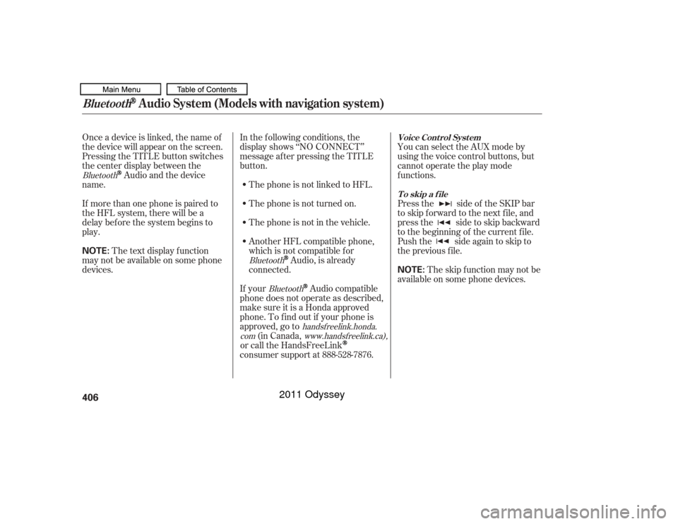 HONDA ODYSSEY 2011 RB3-RB4 / 4.G Owners Manual Onceadeviceislinked,thenameof
thedevicewillappearonthescreen.
Pressing the TITLE button switches
the center display between the
Audio and the device
name.
If more than one phone is paired to
the HFL s