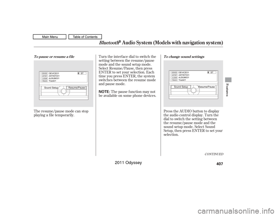 HONDA ODYSSEY 2011 RB3-RB4 / 4.G Owners Manual The resume/pause mode can stop
playing a f ile temporarily.Turn the interface dial to switch the
setting between the resume/pause
mode and the sound setup mode.
Select Resume/Pause, then press
ENTER t