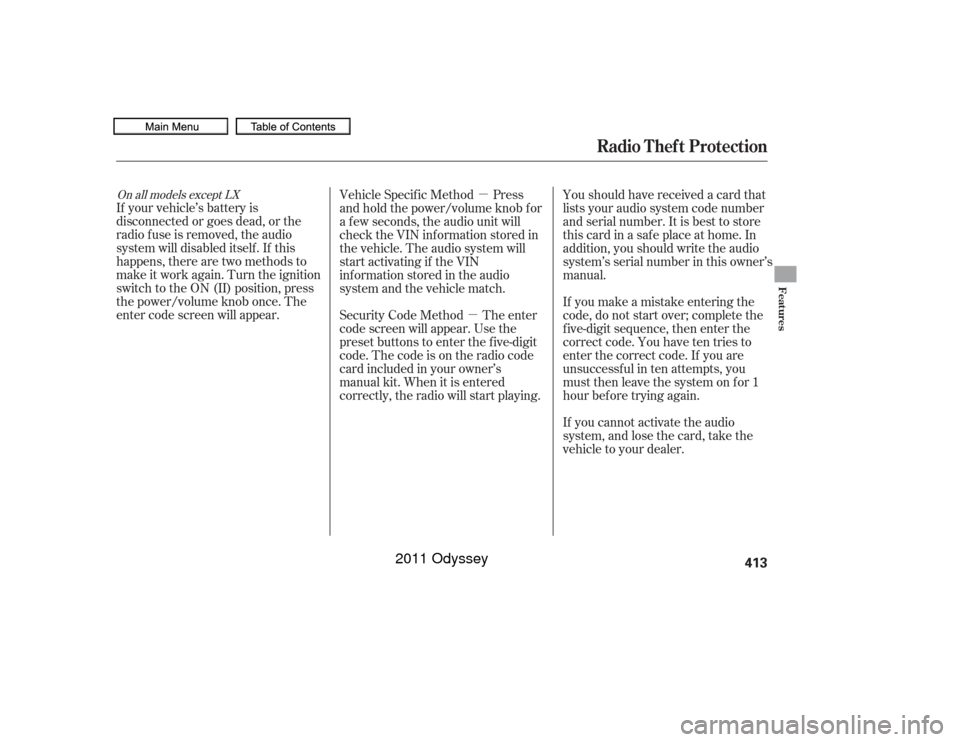 HONDA ODYSSEY 2011 RB3-RB4 / 4.G Owners Manual µ
µ
On all models except LXIf your vehicle’s battery is
disconnected or goes dead, or the
radio f use is removed, the audio
system will disabled itself . If this
happens, there are two methods t