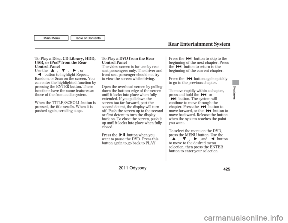 HONDA ODYSSEY 2011 RB3-RB4 / 4.G Owners Manual Usethe,,,orbutton to highlight Repeat,
Random, or Scan on the screen. You
can enter the highlighted f unction by
pressing the ENTER button. These
functions have the same features as
those of the f ron