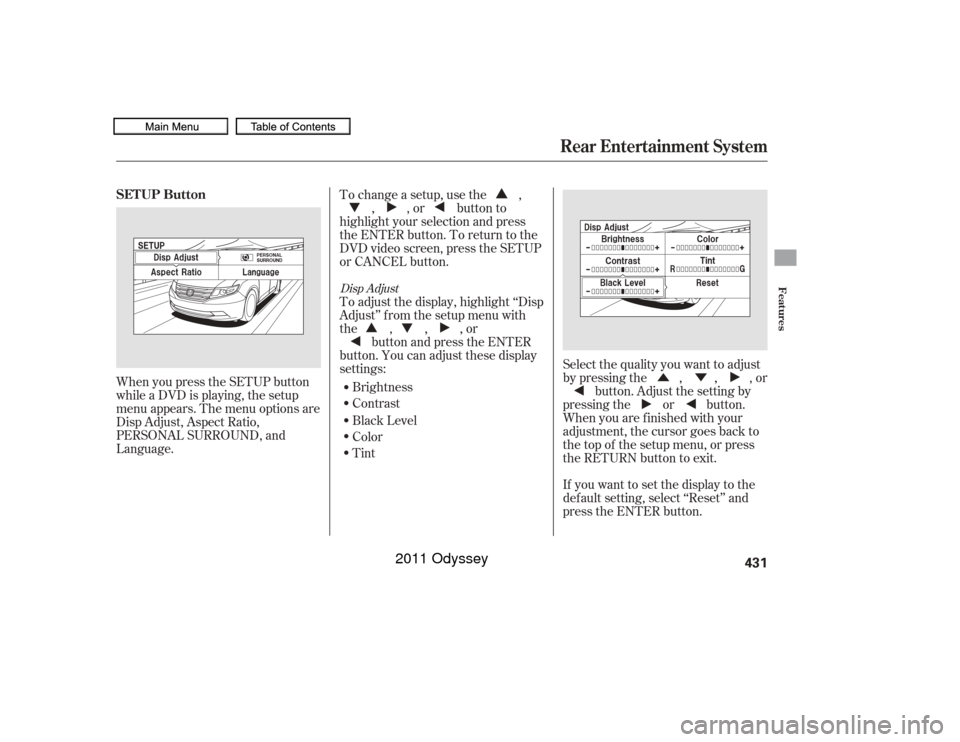 HONDA ODYSSEY 2011 RB3-RB4 / 4.G Owners Manual ÛÝ
When you press the SETUP button
while a DVD is playing, the setup
menu appears. The menu options are
Disp Adjust, Aspect Ratio,
PERSONAL SURROUND, and
Language.
If you want to set the display t