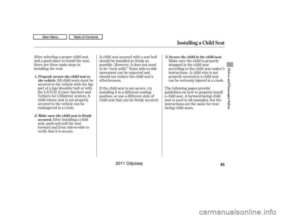 HONDA ODYSSEY 2011 RB3-RB4 / 4.G Owners Manual Af ter selecting a proper child seat
and a good place to install the seat,
there are three main steps in
installing the seat:All child seats must be
secured to the vehicle with the lap
part of a lap/s