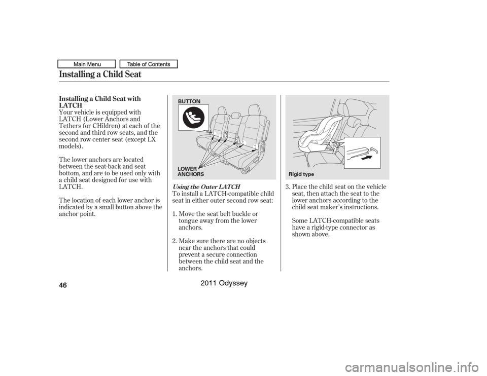 HONDA ODYSSEY 2011 RB3-RB4 / 4.G Owners Manual Place the child seat on the vehicle
seat, then attach the seat to the
lower anchors according to the
child seat maker’s instructions.
Some LATCH-compatible seats
have a rigid-type connector as
shown