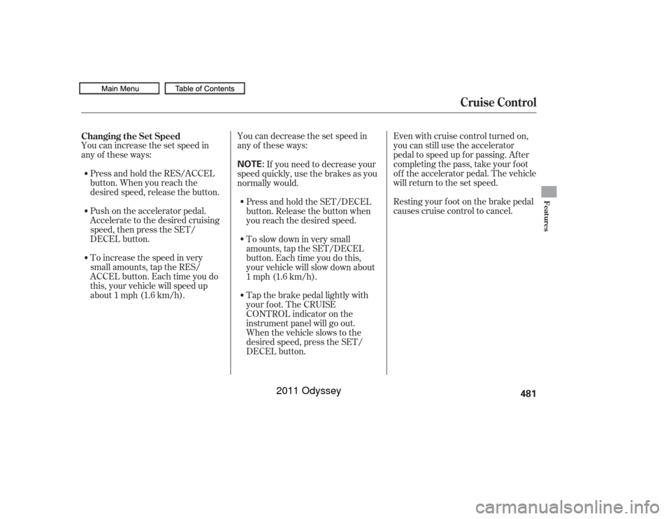 HONDA ODYSSEY 2011 RB3-RB4 / 4.G Owners Manual Resting your f oot on the brake pedal
causes cruise control to cancel.
You can increase the set speed in
any of these ways:
Press and hold the RES/ACCEL
button. When you reach the
desired speed, relea