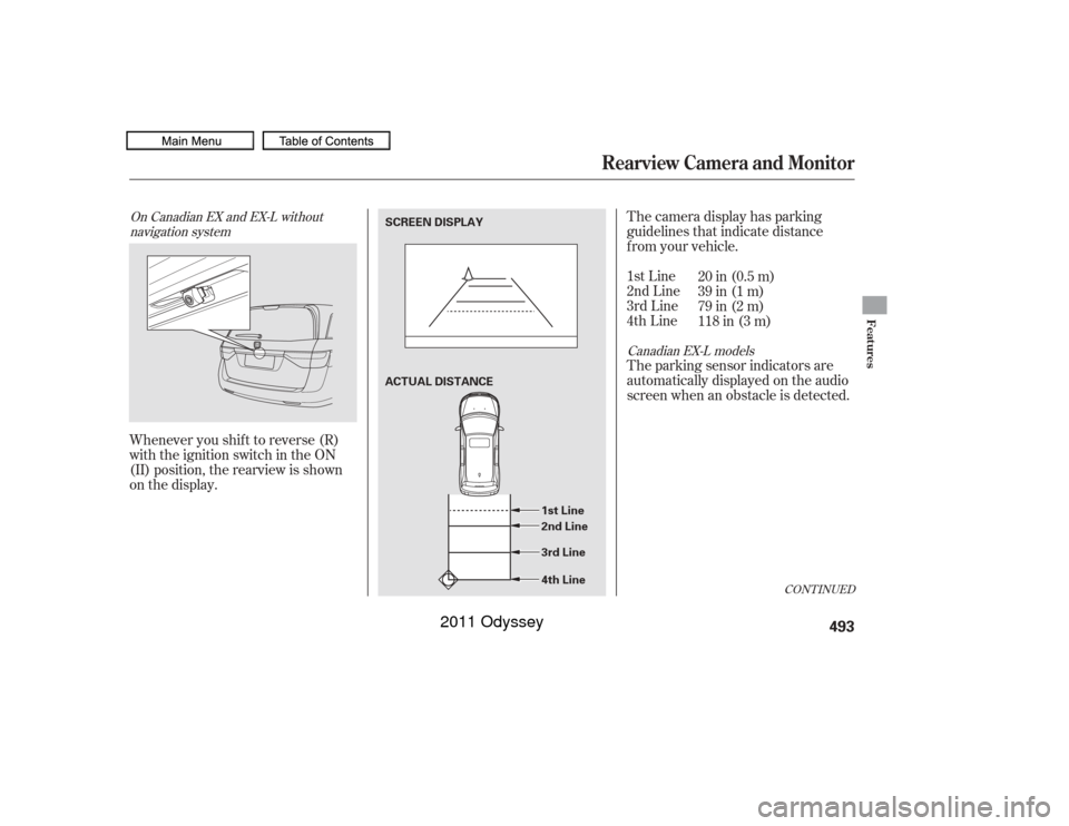 HONDA ODYSSEY 2011 RB3-RB4 / 4.G Owners Manual Whenever you shif t to reverse (R)
with the ignition switch in the ON
(II) position, the rearview is shown
on the display.The camera display has parking
guidelines that indicate distance
f rom your ve