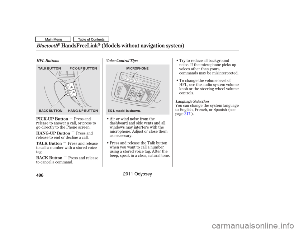 HONDA ODYSSEY 2011 RB3-RB4 / 4.G Owners Manual µµ
µ
µ To change the volume level of
HFL, use the audio system volume
knob or the steering wheel volume
controls. Try to reduce all background
noise. If the microphone picks up
voices other th