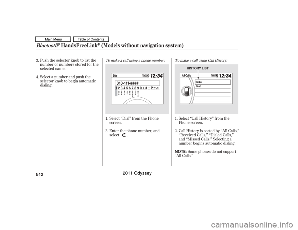HONDA ODYSSEY 2011 RB3-RB4 / 4.G Owners Manual Push the selector knob to list the
number or numbers stored f or the
selected name.
Select a number and push the
selector knob to begin automatic
dialing.Select ‘‘Dial’’ f rom the Phone
screen