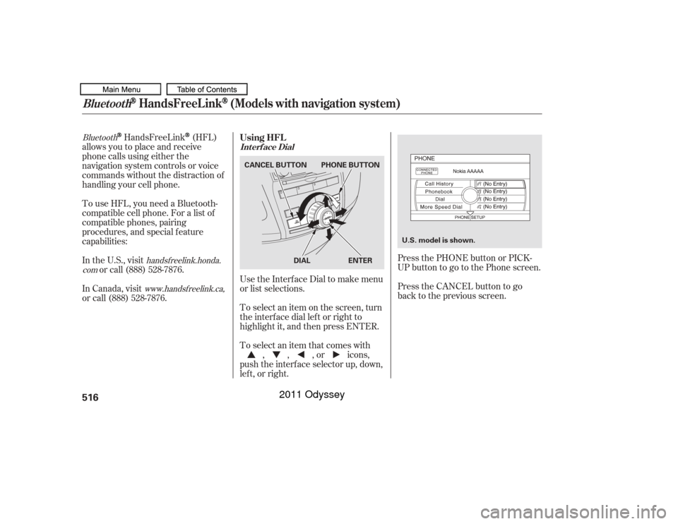 HONDA ODYSSEY 2011 RB3-RB4 / 4.G Owners Manual Bluetoothhandsf reelink.honda.
com
www.handsfreelink.ca,
HandsFreeLink
(HFL)
allows you to place and receive
phone calls using either the
navigation system controls or voice
commands without the distr