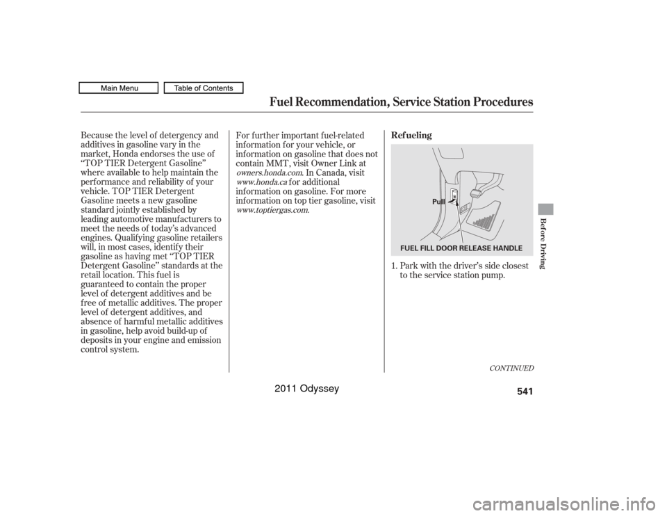 HONDA ODYSSEY 2011 RB3-RB4 / 4.G Owners Manual CONT INUED
Because the level of detergency and
additives in gasoline vary in the
market, Honda endorses the use of
‘‘TOP TIER Detergent Gasoline’’
where available to help maintain the
perf orm