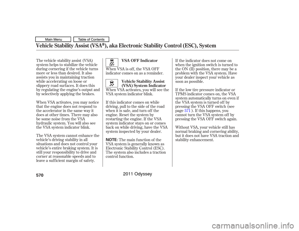 HONDA ODYSSEY 2011 RB3-RB4 / 4.G Owners Manual The vehicle stability assist (VSA)
system helps to stabilize the vehicle
during cornering if the vehicle turns
more or less than desired. It also
assists you in maintaining traction
while accelerating