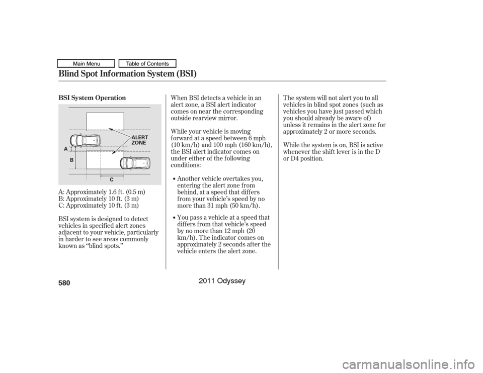 HONDA ODYSSEY 2011 RB3-RB4 / 4.G Owners Manual A: Approximately 1.6 f t. (0.5 m)
B: Approximately 10 f t. (3 m)
C: Approximately 10 f t. (3 m)
BSI system is designed to detect
vehicles in specif ied alert zones
adjacent to your vehicle, particular