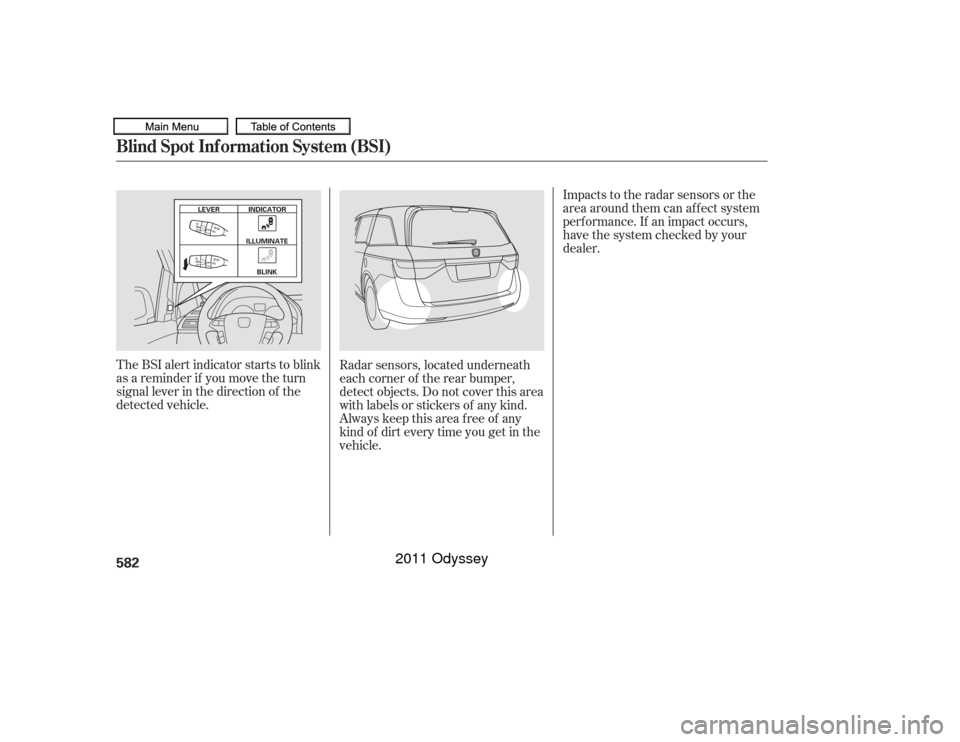 HONDA ODYSSEY 2011 RB3-RB4 / 4.G Owners Manual The BSI alert indicator starts to blink
as a reminder if you move the turn
signal lever in the direction of the
detected vehicle.Radar sensors, located underneath
each corner of the rear bumper,
detec