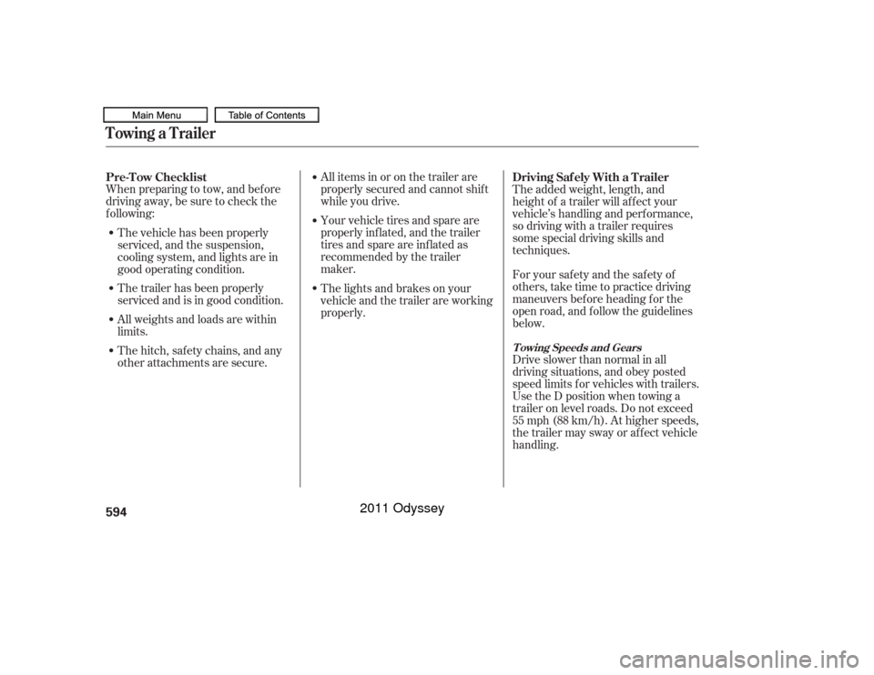 HONDA ODYSSEY 2011 RB3-RB4 / 4.G Owners Manual When preparing to tow, and bef ore
driving away, be sure to check the
f ollowing:All items in or on the trailer are
properly secured and cannot shif t
while you drive.
Your vehicle tires and spare are