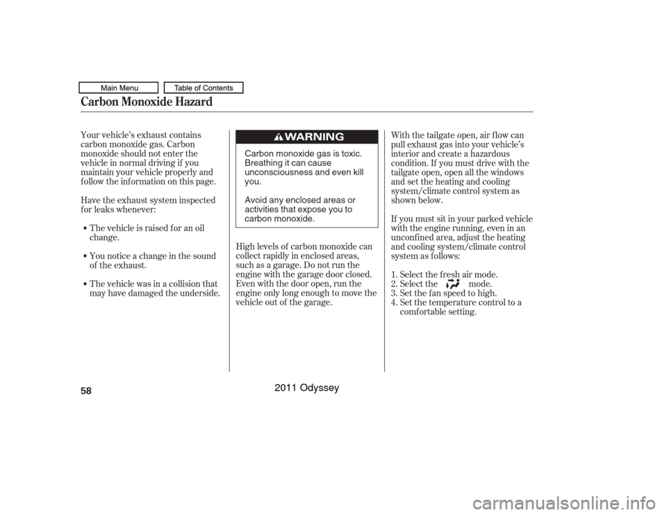 HONDA ODYSSEY 2011 RB3-RB4 / 4.G Owners Manual Your vehicle’s exhaust contains
carbon monoxide gas. Carbon
monoxide should not enter the
vehicle in normal driving if you
maintain your vehicle properly and
f ollow the inf ormation on this page.Hi
