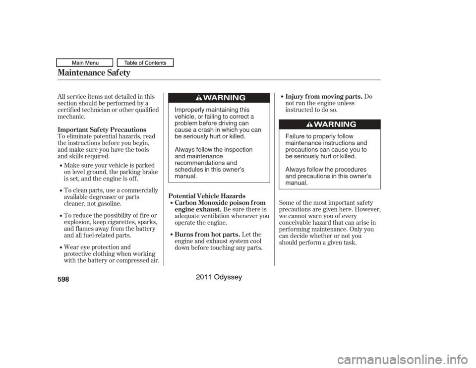 HONDA ODYSSEY 2011 RB3-RB4 / 4.G Owners Manual To eliminate potential hazards, read
the instructions bef ore you begin,
and make sure you have the tools
and skills required.Do
not run the engine unless
instructed to do so.
Some of the most importa