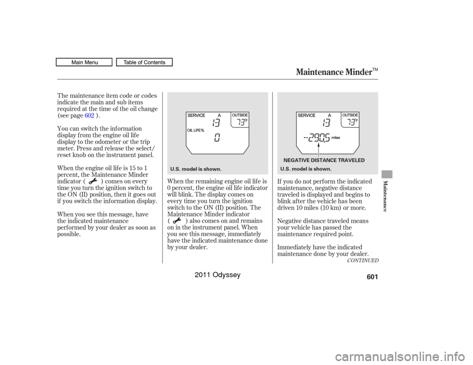 HONDA ODYSSEY 2011 RB3-RB4 / 4.G Owners Manual The maintenance item code or codes
indicate the main and sub items
required at the time of the oil change
(see page ).
You can switch the information
display f rom the engine oil lif e
display to the 