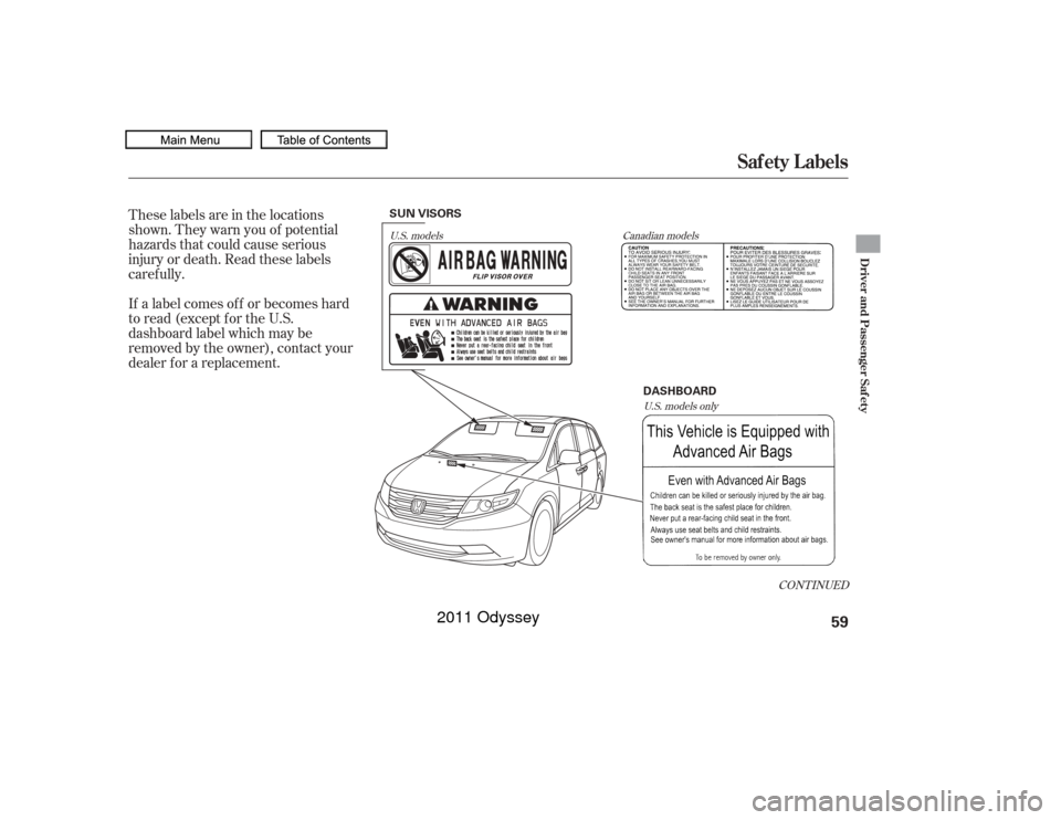 HONDA ODYSSEY 2011 RB3-RB4 / 4.G Repair Manual These labels are in the locations
shown. They warn you of potential
hazards that could cause serious
injury or death. Read these labels
caref ully.
If a label comes of f or becomes hard
to read (excep