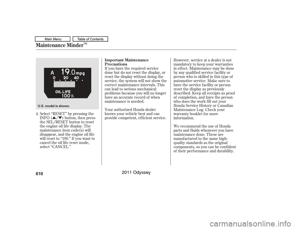 HONDA ODYSSEY 2011 RB3-RB4 / 4.G Owners Manual ÛÝ
Select ‘‘RESET’’ by pressing the
INFO ( / ) button, then press
the SEL/RESET button to reset
the engine oil lif e display. The
maintenance item code(s) will
disappear, and the engine oi