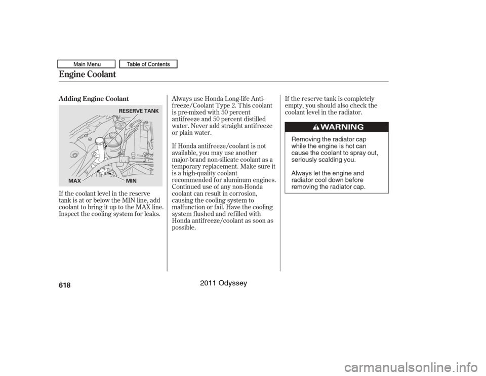 HONDA ODYSSEY 2011 RB3-RB4 / 4.G Owners Manual If Honda antif reeze/coolant is not
available, you may use another
major-brand non-silicate coolant as a
temporaryreplacement.Makesureit
is a high-quality coolant
recommended f or aluminum engines.
Co