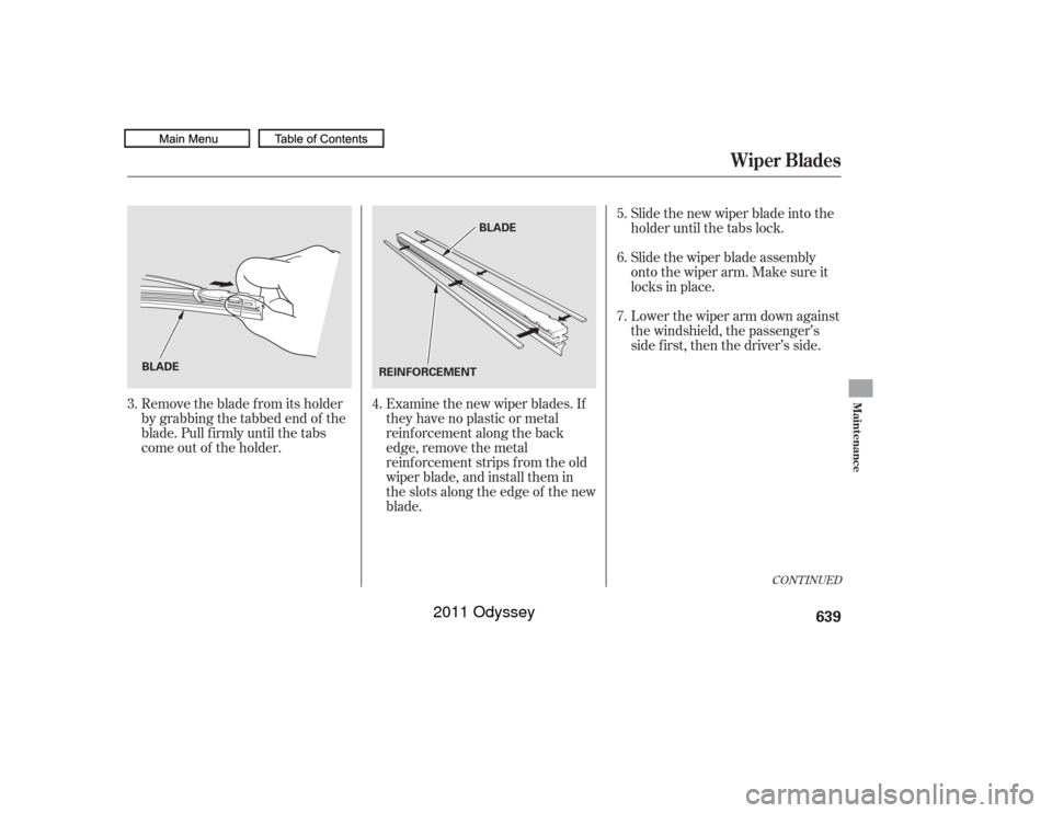 HONDA ODYSSEY 2011 RB3-RB4 / 4.G Owners Manual Remove the blade f rom its holder
by grabbing the tabbed end of the
blade. Pull f irmly until the tabs
come out of the holder.Examine the new wiper blades. If
they have no plastic or metal
reinf orcem