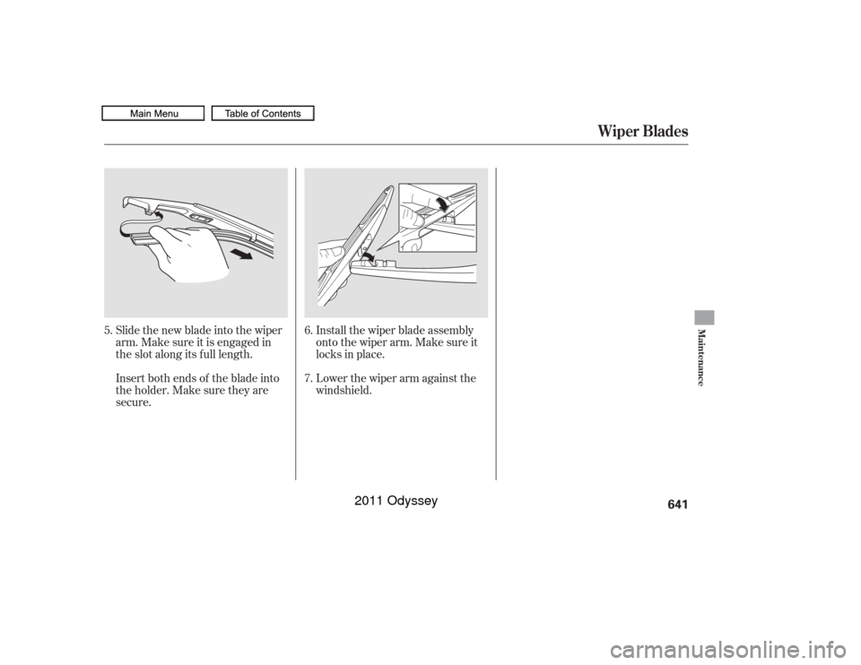 HONDA ODYSSEY 2011 RB3-RB4 / 4.G Owners Manual Slide the new blade into the wiper
arm. Make sure it is engaged in
the slot along its f ull length.
Insert both ends of the blade into
theholder.Makesuretheyare
secure.Install the wiper blade assembly