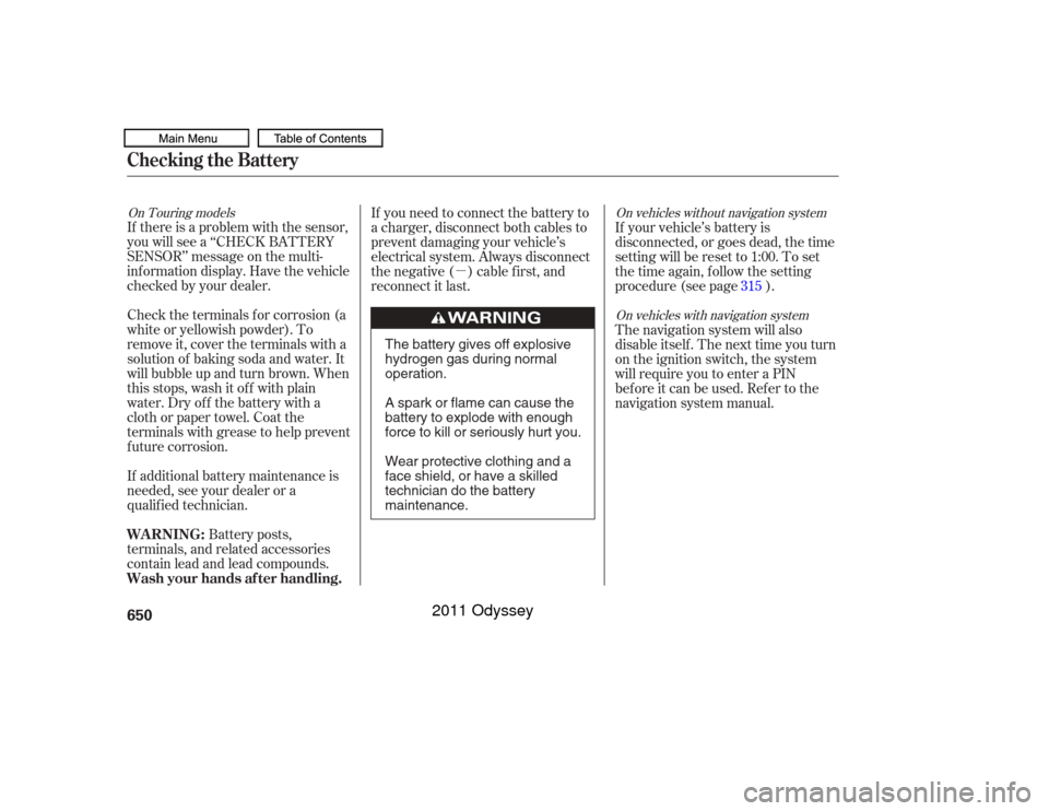 HONDA ODYSSEY 2011 RB3-RB4 / 4.G Owners Manual µ
If there is a problem with the sensor,
you will see a ‘‘CHECK BATTERY
SENSOR’’ message on the multi-
inf ormation display. Have the vehicle
checked by your dealer.
Check the terminals f or