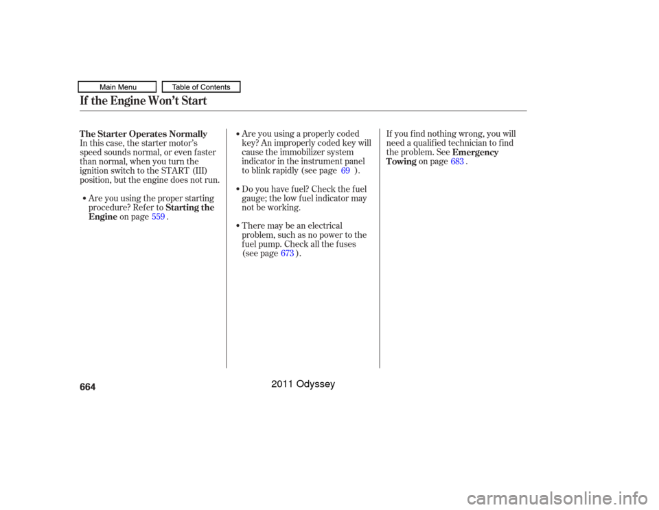 HONDA ODYSSEY 2011 RB3-RB4 / 4.G Owners Manual If youfindnothingwrong,youwill
need a qualif ied technician to f ind
the problem. Seeon page .
Are you using a properly coded
key? An improperly coded key will
cause the immobilizer system
indicator i