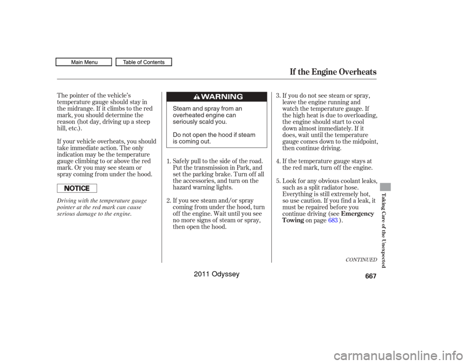 HONDA ODYSSEY 2011 RB3-RB4 / 4.G Owners Manual The pointer of the vehicle’s
temperature gauge should stay in
the midrange. If it climbs to the red
mark, you should determine the
reason (hot day, driving up a steep
hill, etc.).
If your vehicle ov