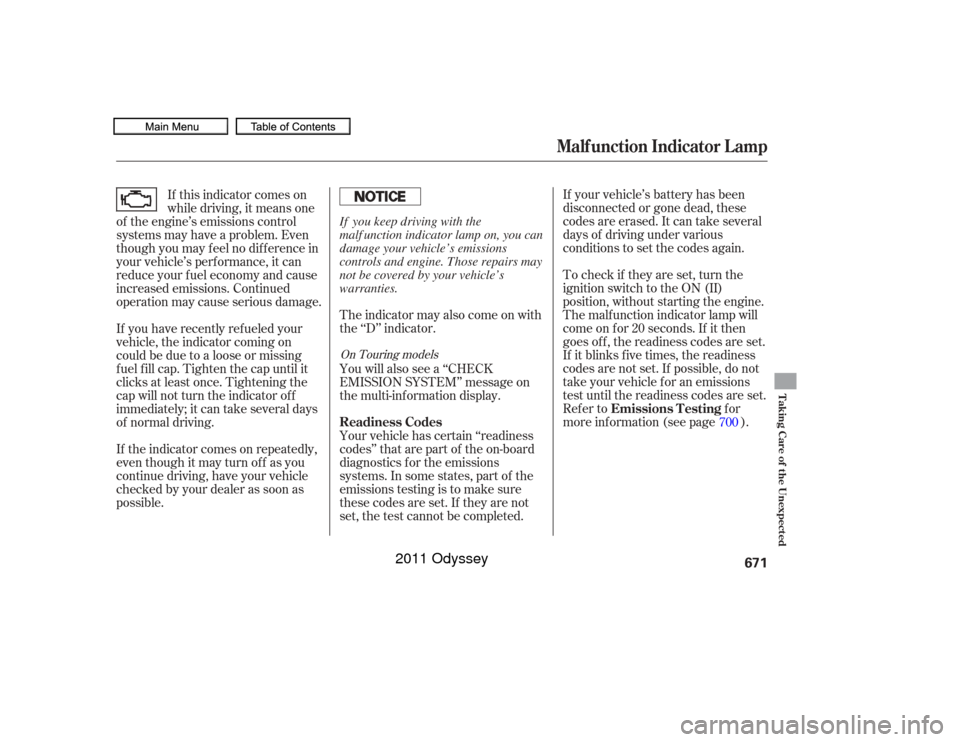 HONDA ODYSSEY 2011 RB3-RB4 / 4.G Owners Manual If your vehicle’s battery has been
disconnected or gone dead, these
codes are erased. It can take several
days of driving under various
conditions to set the codes again.
To check if they are set, t