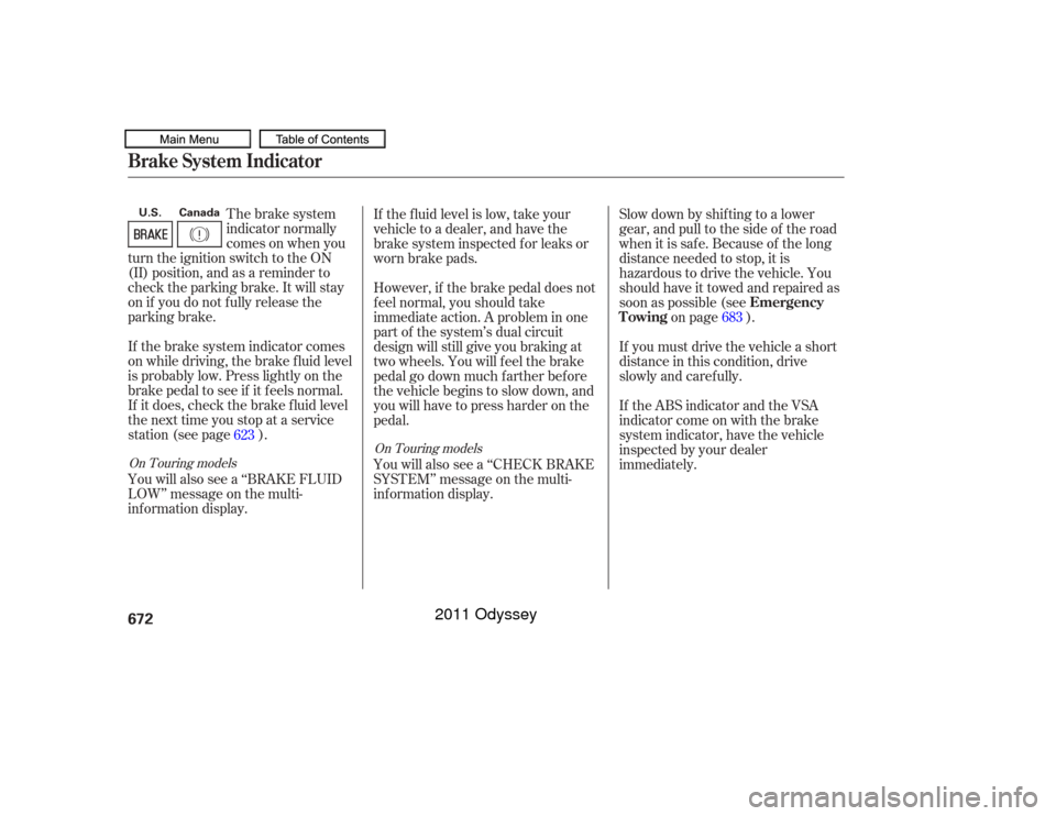 HONDA ODYSSEY 2011 RB3-RB4 / 4.G Owners Manual The brake system
indicator normally
comesonwhenyou
turn the ignition switch to the ON
(II) position, and as a reminder to
check the parking brake. It will stay
on if you do not f ully release the
park