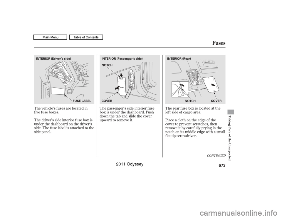 HONDA ODYSSEY 2011 RB3-RB4 / 4.G Owners Manual The vehicle’s f uses are located in
five fuse boxes.
Thedriver’ssideinteriorfuseboxis
under the dashboard on the driver’s
side. The fuse label is attached to the
side panel.Therearfuseboxislocat