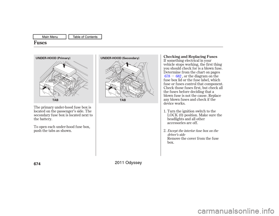 HONDA ODYSSEY 2011 RB3-RB4 / 4.G Owners Manual µ
The primary under-hood f use box is
locatedonthepassenger’sside.The
secondary f use box is located next to
the battery.
To open each under-hood f use box,
pushthetabsasshown. If something electr