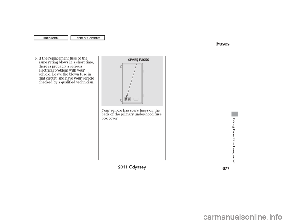 HONDA ODYSSEY 2011 RB3-RB4 / 4.G Owners Manual If the replacement fuse of the
same rating blows in a short time,
there is probably a serious
electrical problem with your
vehicle. Leave the blown fuse in
that circuit, and have your vehicle
checked 