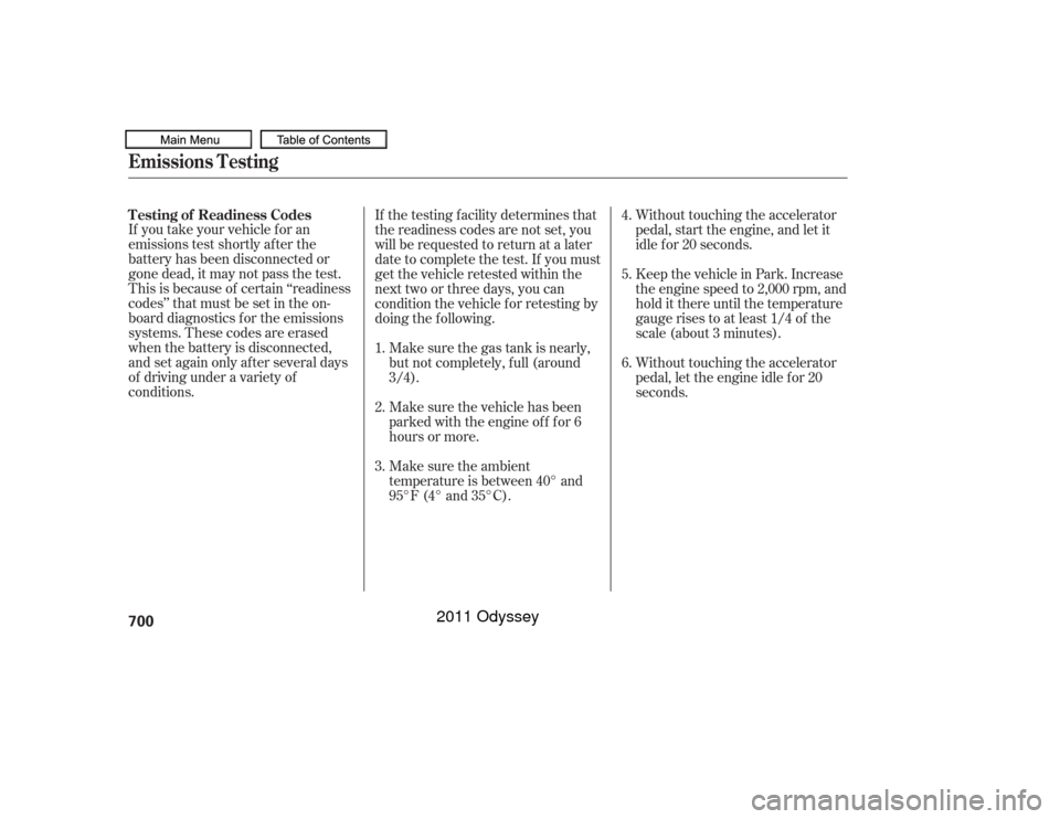 HONDA ODYSSEY 2011 RB3-RB4 / 4.G Owners Manual If you take your vehicle f or an
emissions test shortly af ter the
battery has been disconnected or
gone dead, it may not pass the test.
This is because of certain ‘‘readiness
codes’’ that mus