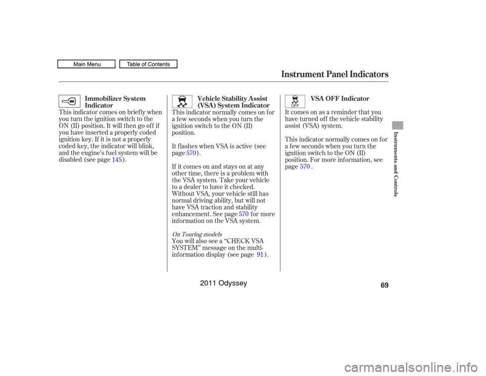 HONDA ODYSSEY 2011 RB3-RB4 / 4.G Owners Manual Itcomesonasareminderthatyou
have turned off the vehicle stability
assist (VSA) system.
This indicator comes on brief ly when
you turn the ignition switch to the
ON (II) position. It will then go of f 