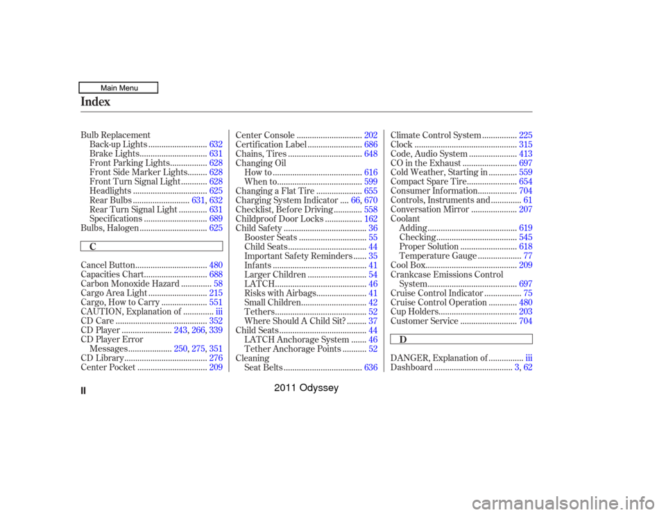 HONDA ODYSSEY 2011 RB3-RB4 / 4.G Owners Manual Bulb Replacement..........................
Back-up Lights .632
..............................
Brake Lights .631
................
Front Parking Lights . 628
........
Front Side Marker Lights . 628
....