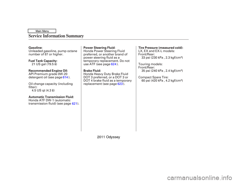 HONDA ODYSSEY 2011 RB3-RB4 / 4.G Owners Manual Service Inf ormation SummaryGasoline:
Fuel Tank Capacity:
Recommended Engine Oil:
Automatic Transmission Fluid:Power Steering Fluid:
Brake Fluid:
Tire Pressure (measured cold):
Unleaded gasoline, pump
