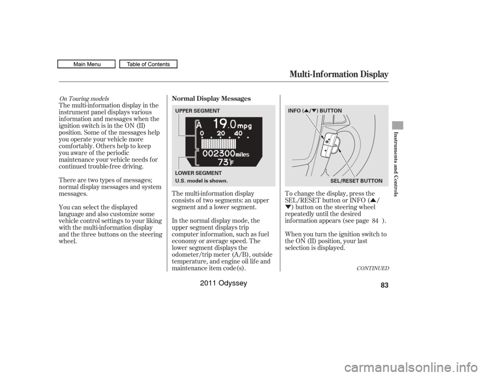 HONDA ODYSSEY 2011 RB3-RB4 / 4.G Owners Manual Û
Ý
ÛÝ
CONT INUED
The multi-inf ormation display in the
instrument panel displays various
inf ormation and messages when the
ignition switch is in the ON (II)
position. Some of the messages he