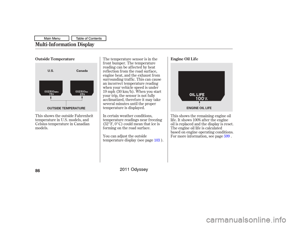 HONDA ODYSSEY 2011 RB3-RB4 / 4.G Manual Online This shows the outside Fahrenheit
temperature in U.S. models, and
Celsius temperature in Canadian
models.In certain weather conditions,
temperature readings near f reezing
(32°F, 0°C) could mean tha